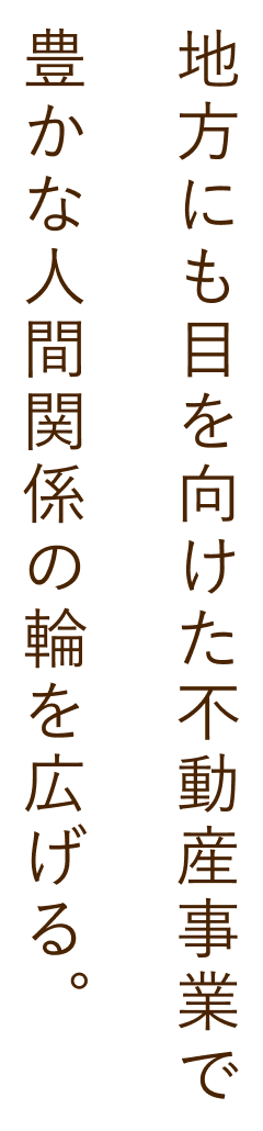 地方にも目を向けた不動産 事業で豊かな人間関係の輪を広げる